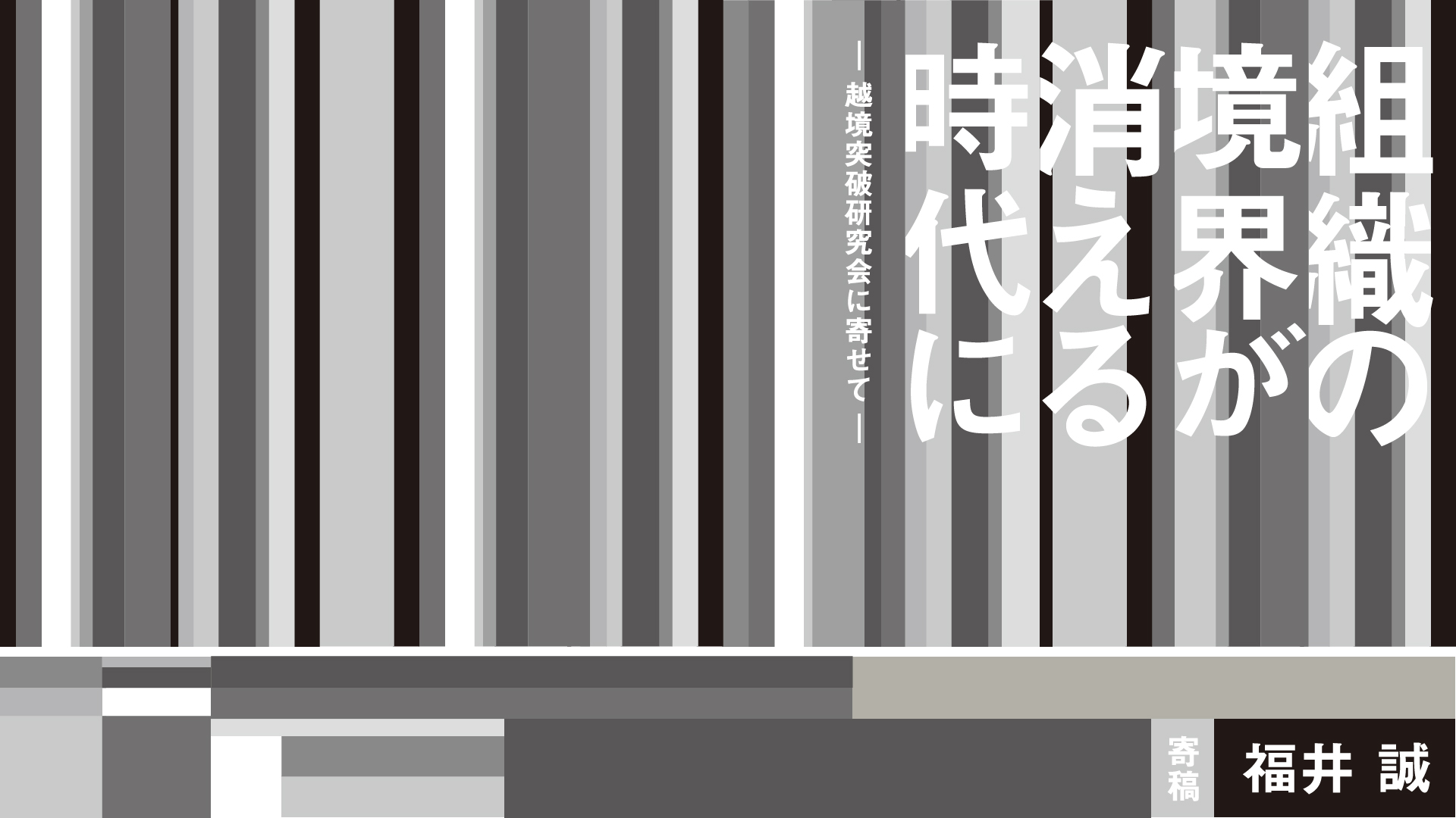 組織の「境界」が消える時代に ― 越境突破研究会に寄せて（福井誠 寄稿）